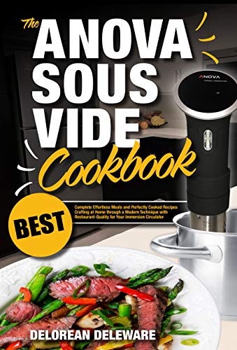 Anova Sous Vide Cookbook: Best Complete Effortless Meals and Perfectly Cooked Recipes Crafting at Home through a Modern Technique with Restaurant-Quality ... Circulator (Best Sous Vide Cooking Book 1)